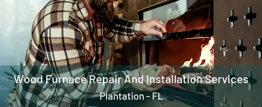  Wood Furnace Repair And Installation Services Plantation - FL